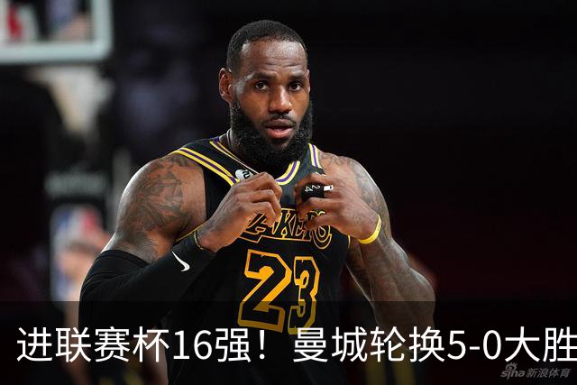 进联赛杯16强！曼城轮换5-0大胜诺维奇 17岁桑巴双响新援阿兰传射
